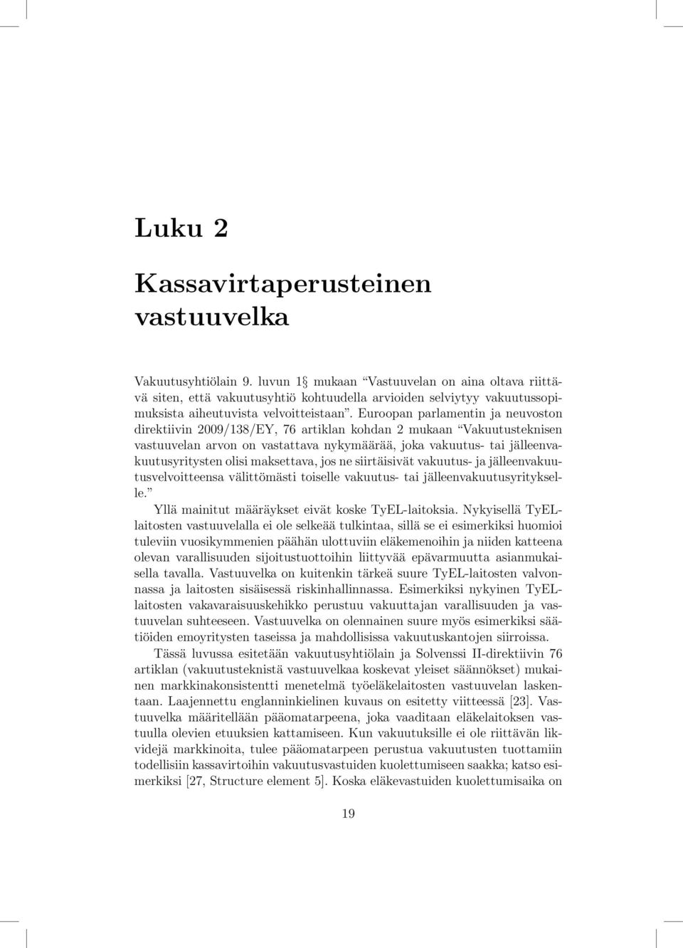 Euroopan parlamentin ja neuvoston direktiivin 2009/138/EY, 76 artiklan kohdan 2 mukaan Vakuutusteknisen vastuuvelan arvon on vastattava nykymäärää, joka vakuutus- tai jälleenvakuutusyritysten olisi