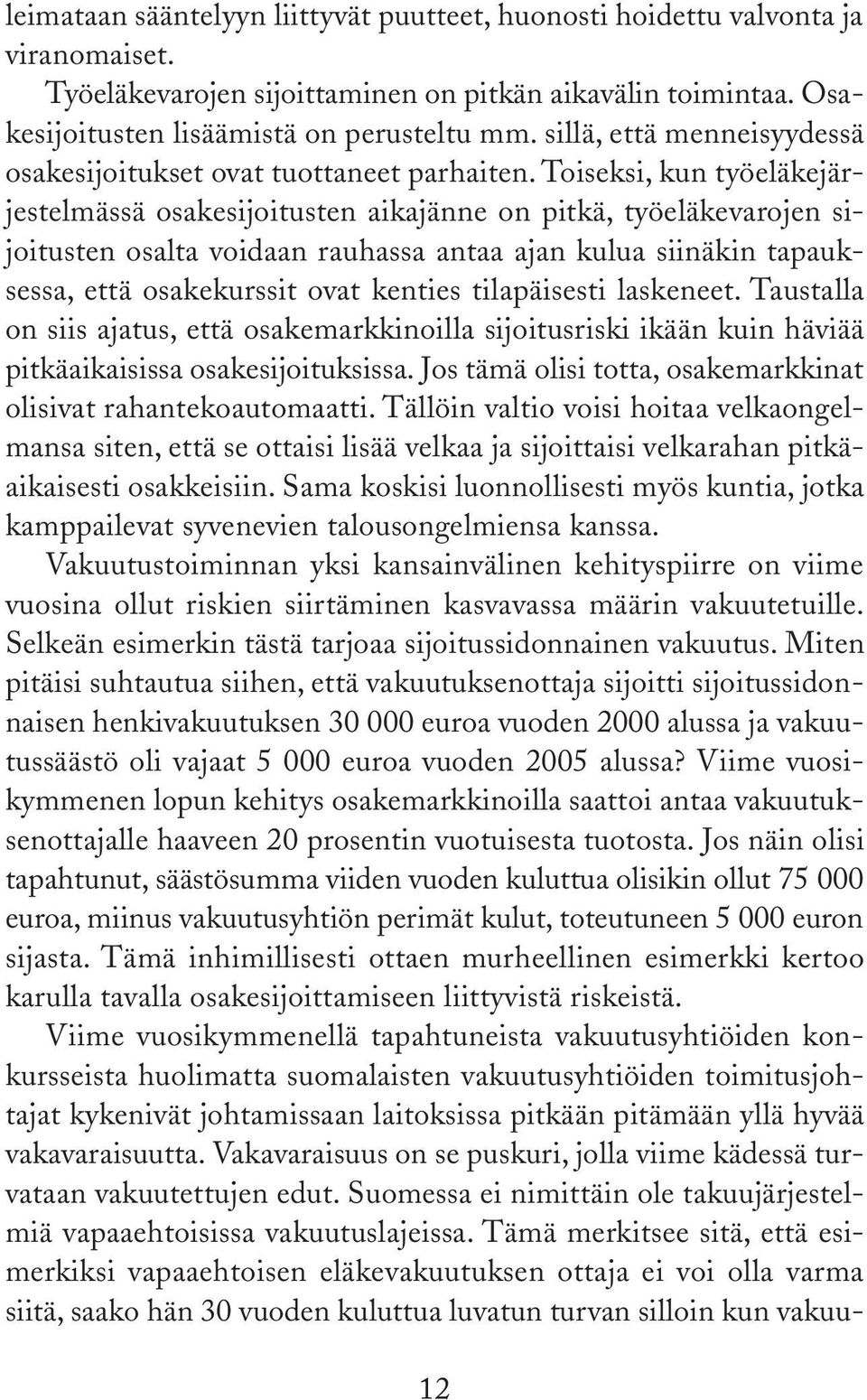 Toiseksi, kun työeläkejärjestelmässä osakesijoitusten aikajänne on pitkä, työeläkevarojen sijoitusten osalta voidaan rauhassa antaa ajan kulua siinäkin tapauksessa, että osakekurssit ovat kenties