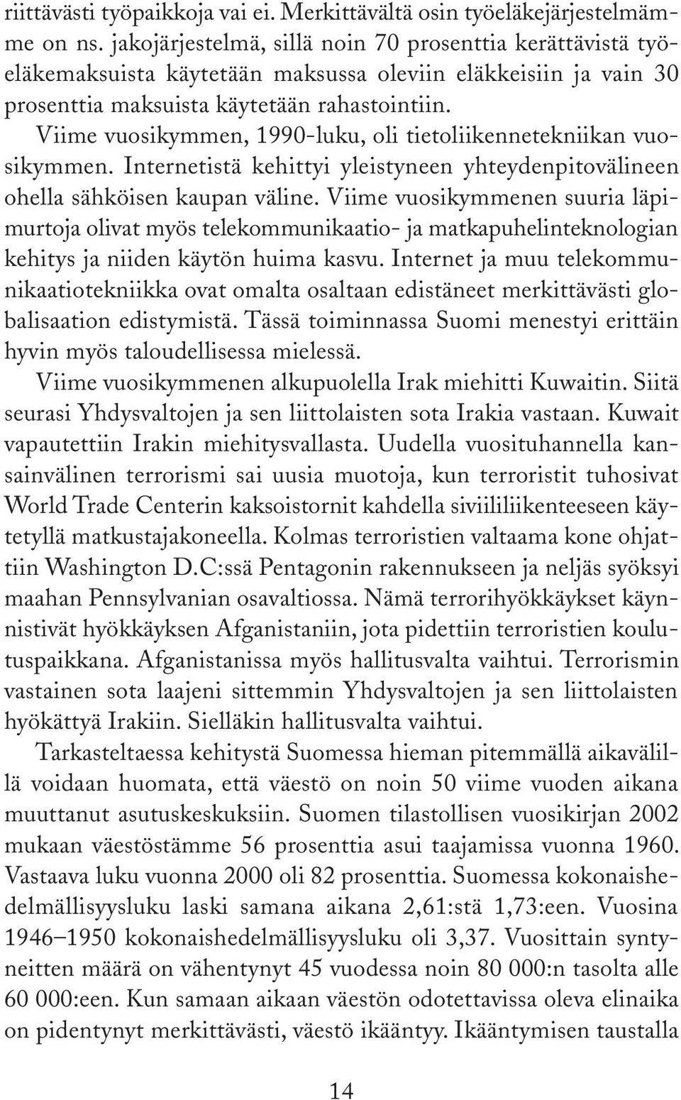 Viime vuosikymmen, 1990-luku, oli tietoliikennetekniikan vuosikymmen. Internetistä kehittyi yleistyneen yhteydenpitovälineen ohella sähköisen kaupan väline.