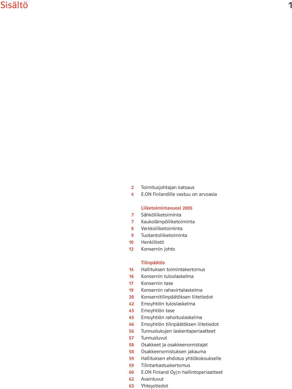 Tilinpäätös 14 Hallituksen toimintakertomus 16 Konsernin tuloslaskelma 17 Konsernin tase 19 Konsernin rahavirtalaskelma 20 Konsernitilinpäätöksen liitetiedot 42 Emoyhtiön tuloslaskelma 43