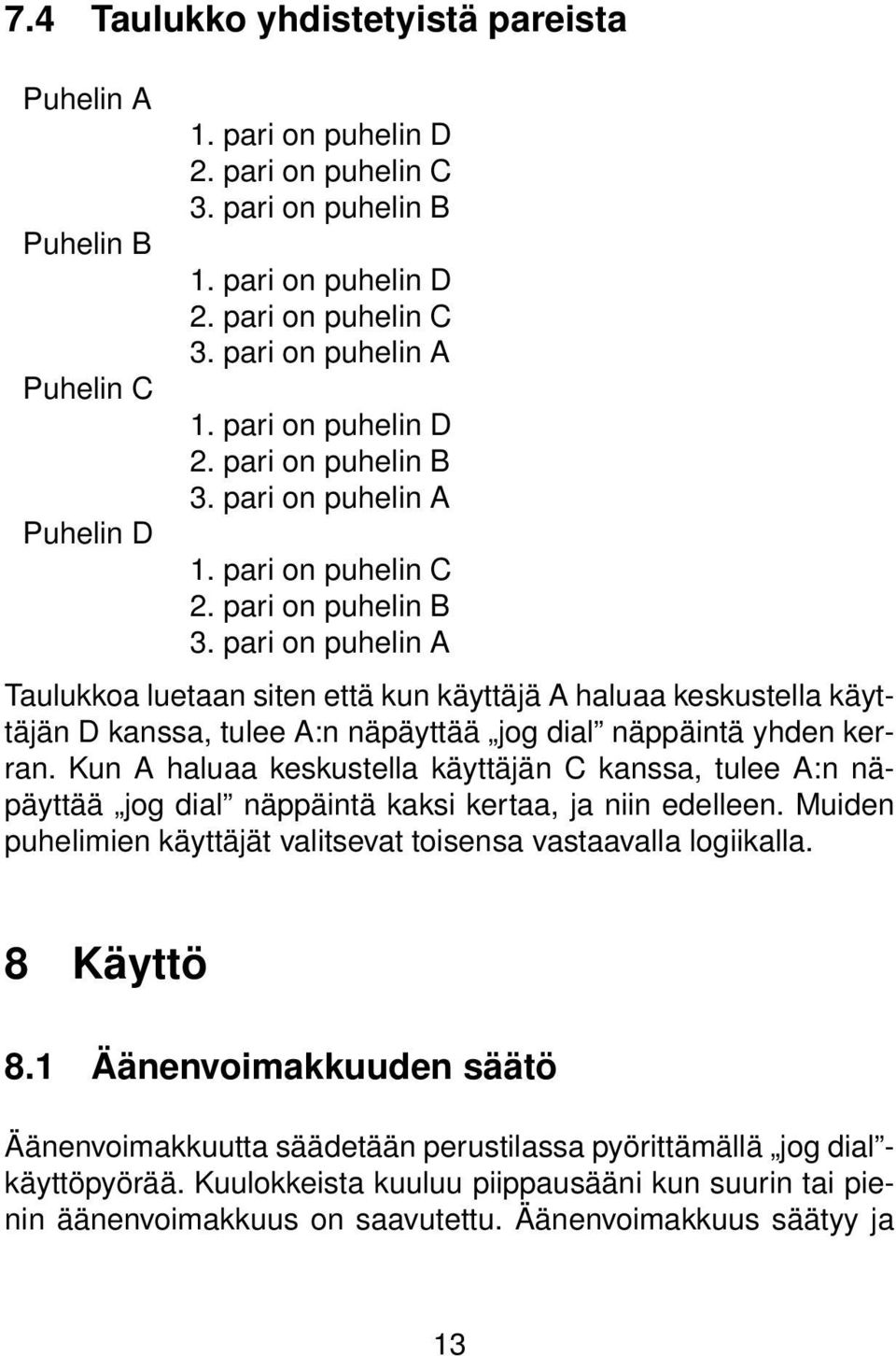 Kun A haluaa keskustella käyttäjän C kanssa, tulee A:n näpäyttää jog dial näppäintä kaksi kertaa, ja niin edelleen. Muiden puhelimien käyttäjät valitsevat toisensa vastaavalla logiikalla. 8 Käyttö 8.