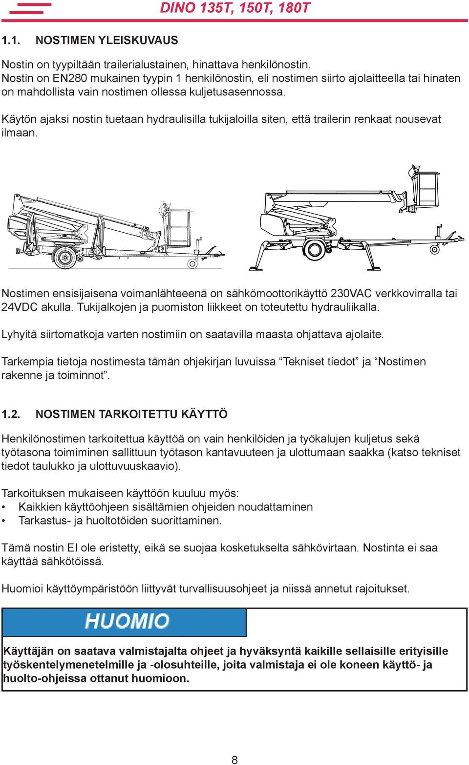 Käytön ajaksi nostin tuetaan hydraulisilla tukijaloilla siten, että trailerin renkaat nousevat ilmaan.