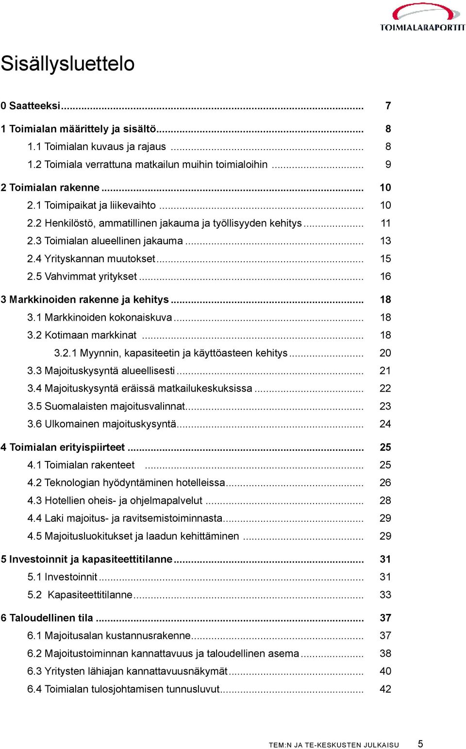 .. 16 3 Markkinoiden rakenne ja kehitys... 18 3.1 Markkinoiden kokonaiskuva... 18 3.2 Kotimaan markkinat... 18 3.2.1 Myynnin, kapasiteetin ja käyttöasteen kehitys... 20 3.