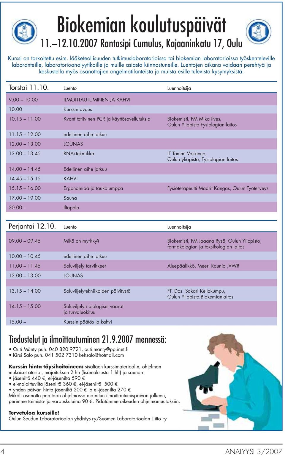 Luentojen aikana voidaan perehtyä ja keskustella myös osanottajien ongelmatilanteista ja muista esille tulevista kysymyksistä. Torstai 11.10. Luento Luennoitsija 9.00 10.