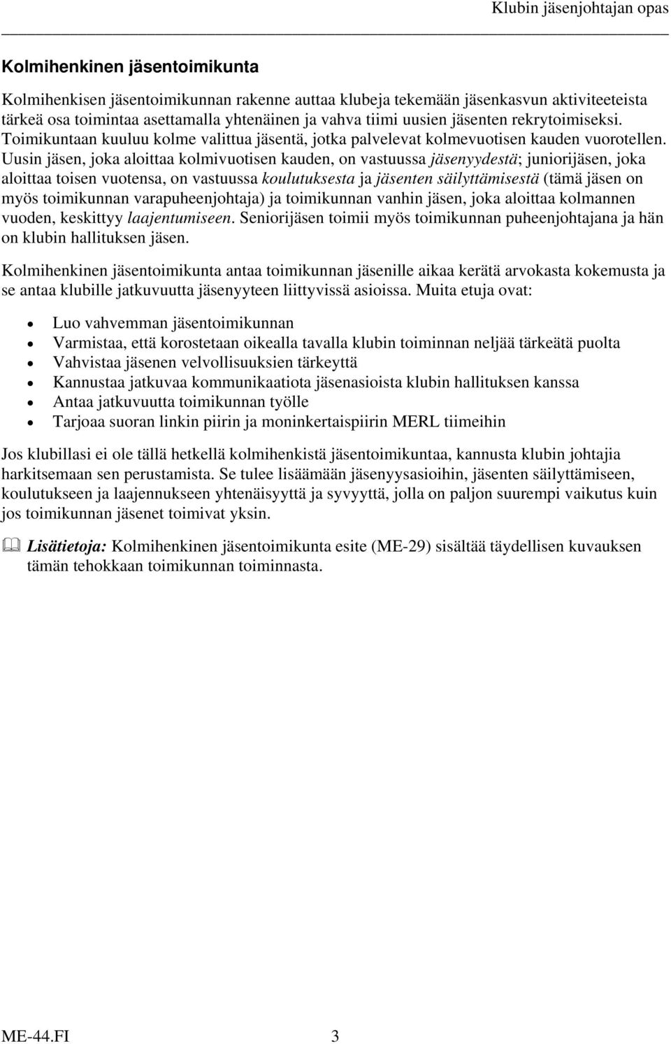 Uusin jäsen, joka aloittaa kolmivuotisen kauden, on vastuussa jäsenyydestä; juniorijäsen, joka aloittaa toisen vuotensa, on vastuussa koulutuksesta ja jäsenten säilyttämisestä (tämä jäsen on myös