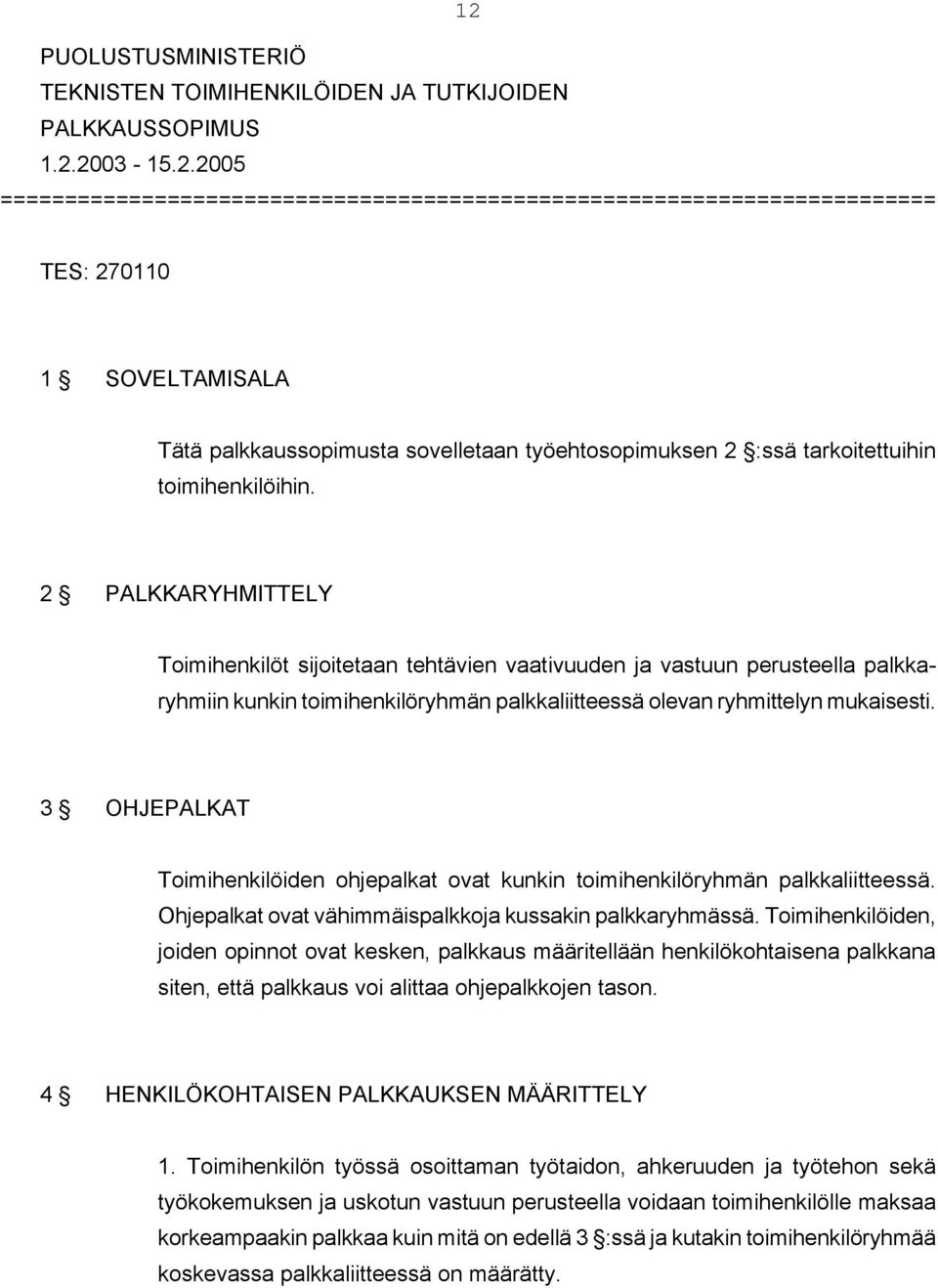 2 PALKKARYHMITTELY Toimihenkilöt sijoitetaan tehtävien vaativuuden ja vastuun perusteella palkkaryhmiin kunkin toimihenkilöryhmän palkkaliitteessä olevan ryhmittelyn mukaisesti.