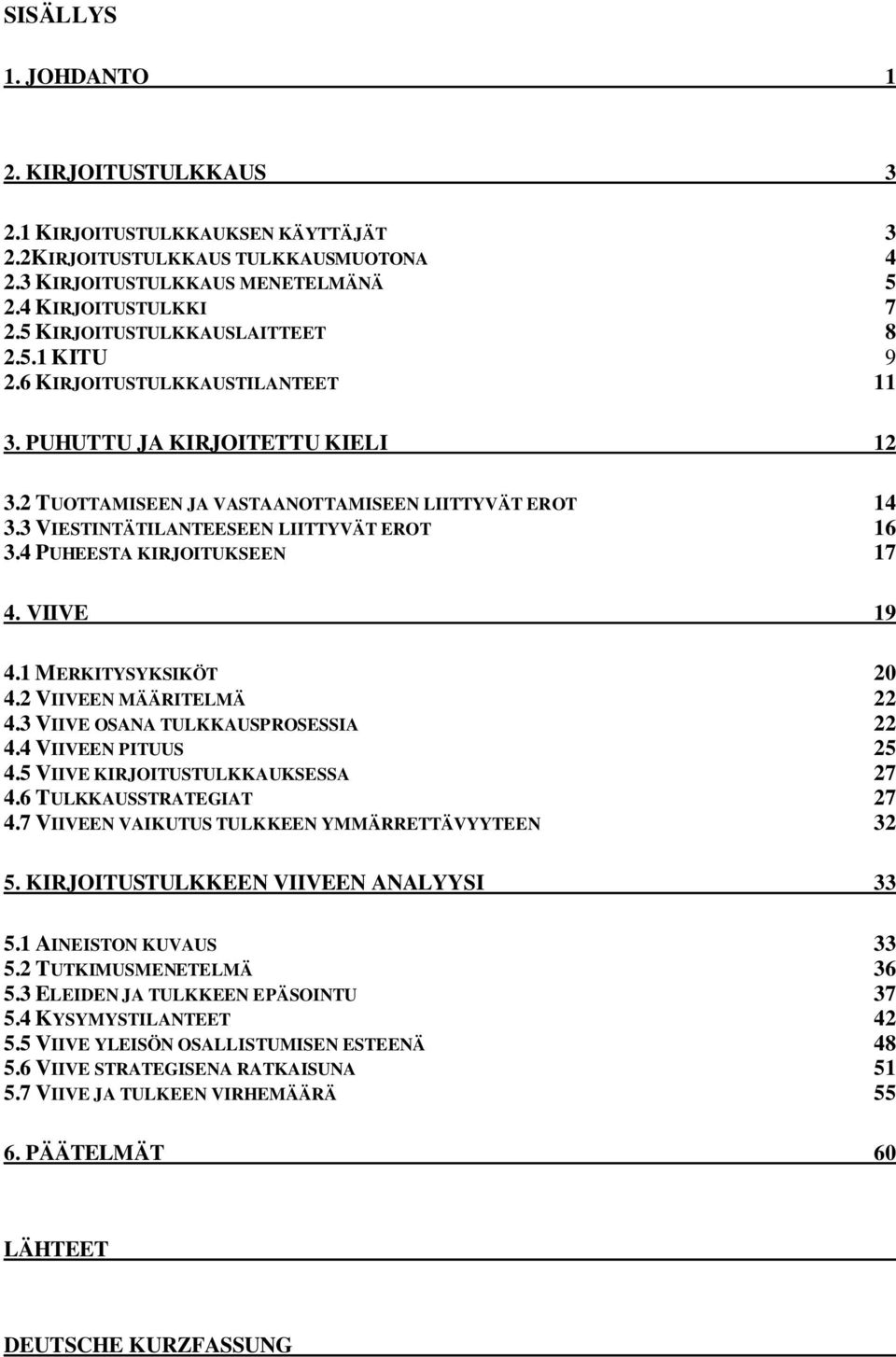 3 VIESTINTÄTILANTEESEEN LIITTYVÄT EROT 16 3.4 PUHEESTA KIRJOITUKSEEN 17 4. VIIVE 19 4.1 MERKITYSYKSIKÖT 20 4.2 VIIVEEN MÄÄRITELMÄ 22 4.3 VIIVE OSANA TULKKAUSPROSESSIA 22 4.4 VIIVEEN PITUUS 25 4.