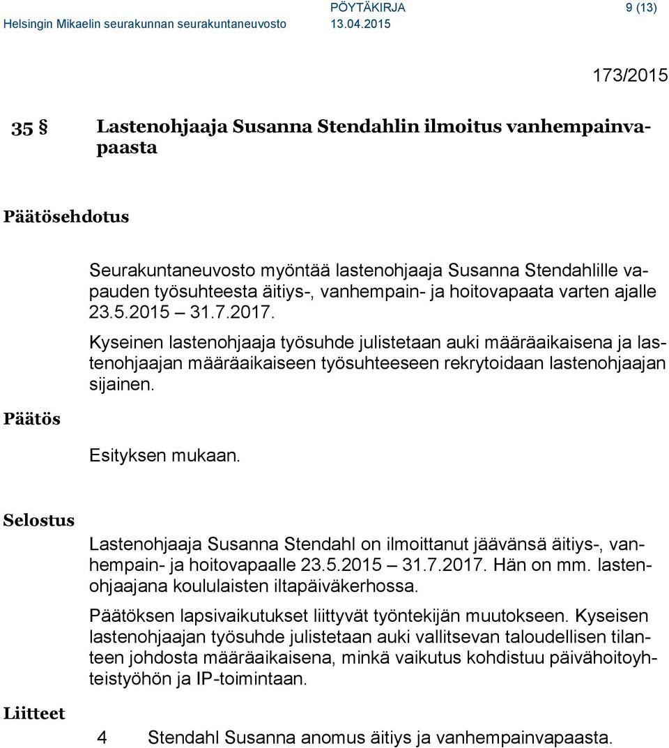 Kyseinen lastenohjaaja työsuhde julistetaan auki määräaikaisena ja lastenohjaajan määräaikaiseen työsuhteeseen rekrytoidaan lastenohjaajan sijainen. Esityksen mukaan.