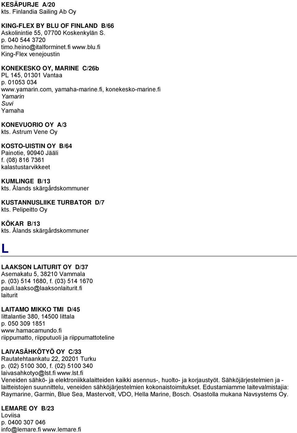 Astrum Vene Oy KOSTO-UISTIN OY B/64 Painotie, 90940 Jääli f. (08) 816 7361 kalastustarvikkeet KUMLINGE B/13 kts. Ålands skärgårdskommuner KUSTANNUSLIIKE TURBATOR D/7 kts. Pelipeitto Oy KÖKAR B/13 kts.