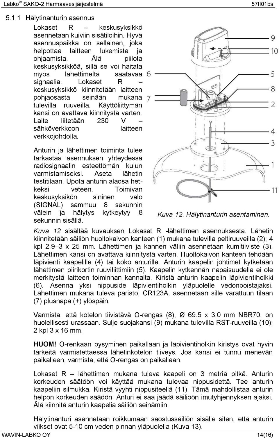 Käyttöliittymän kansi on avattava kiinnitystä varten. Laite liitetään 230 V sähköverkkoon laitteen verkkojohdolla.