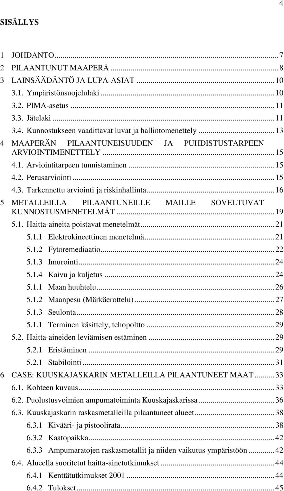 .. 16 5 METALLEILLA PILAANTUNEILLE MAILLE SOVELTUVAT KUNNOSTUSMENETELMÄT... 19 5.1. Haitta-aineita poistavat menetelmät... 21 5.1.1 Elektrokineettinen menetelmä... 21 5.1.2 Fytoremediaatio... 22 5.1.3 Imurointi.