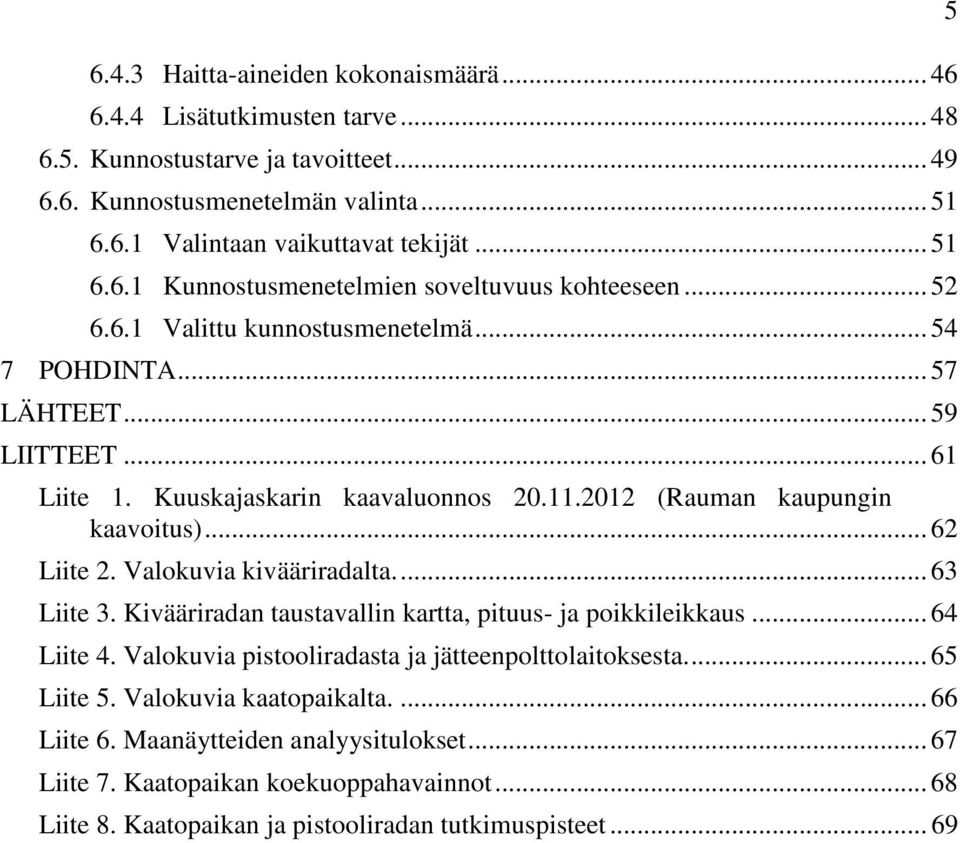 Valokuvia kivääriradalta.... 63 Liite 3. Kivääriradan taustavallin kartta, pituus- ja poikkileikkaus... 64 Liite 4. Valokuvia pistooliradasta ja jätteenpolttolaitoksesta.... 65 Liite 5.