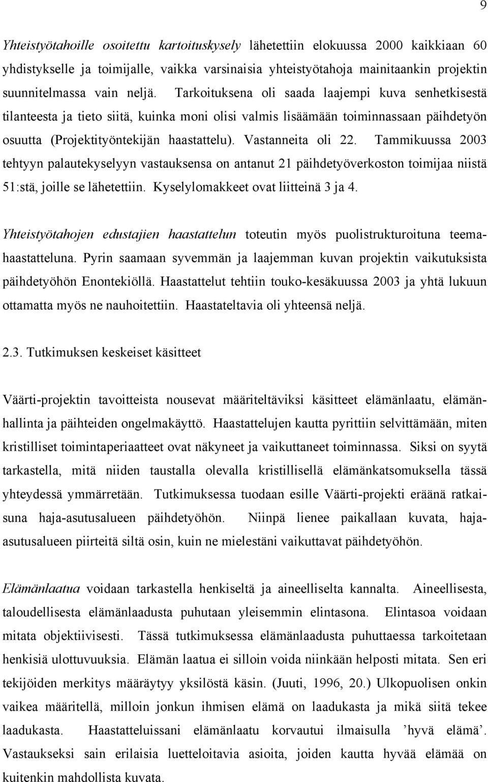 Vastanneita oli 22. Tammikuussa 2003 tehtyyn palautekyselyyn vastauksensa on antanut 21 päihdetyöverkoston toimijaa niistä 51:stä, joille se lähetettiin. Kyselylomakkeet ovat liitteinä 3 ja 4.