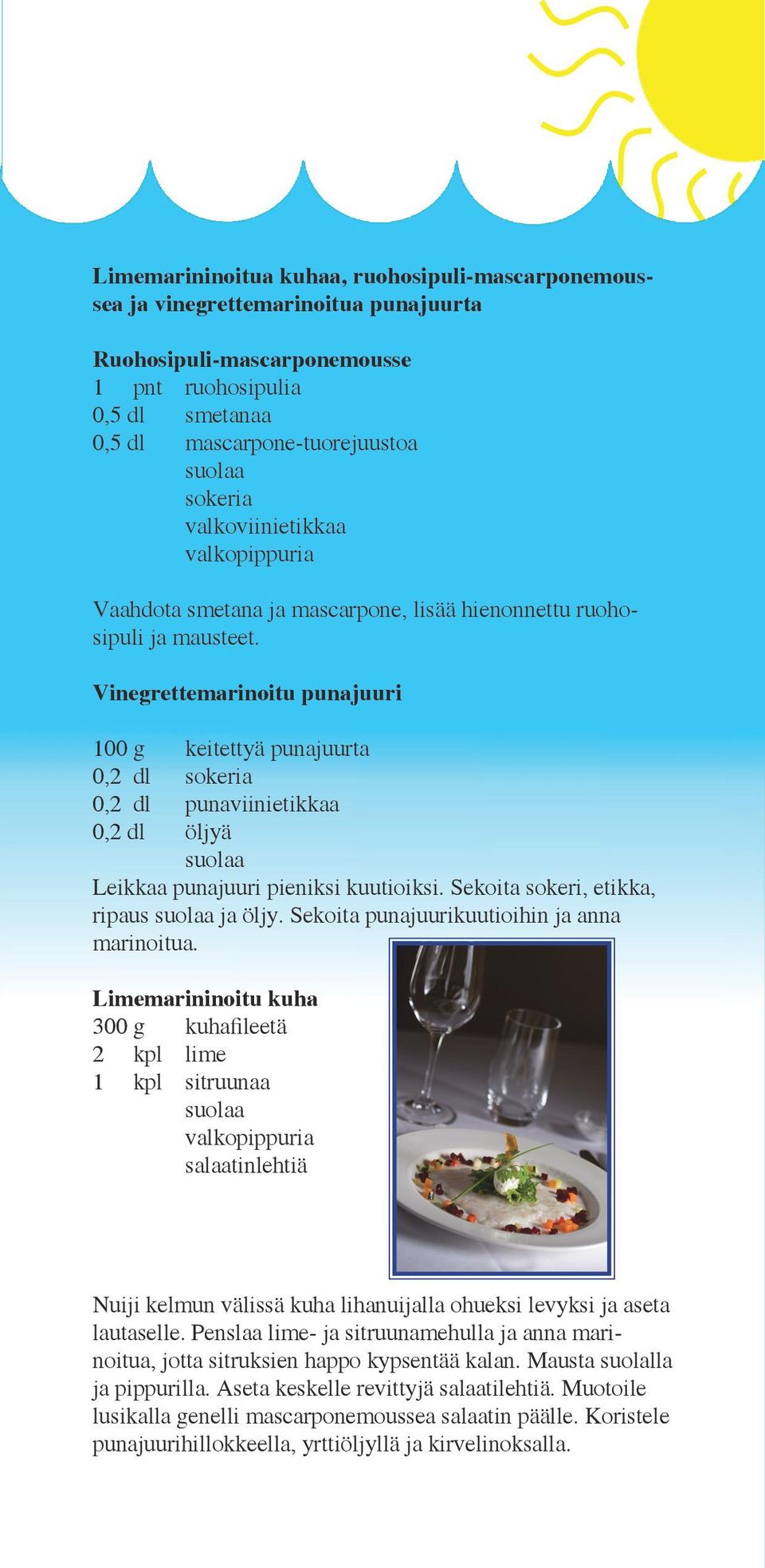 Vinegrettemarinoitu punajuuri 100 g keitettyä punajuurta 0,2 dl sokeria 0,2 dl punaviinietikkaa 0,2 dl öljyä Leikkaa punajuuri pieniksi kuutioiksi. Sekoita sokeri, etikka, ripaus ja öljy.