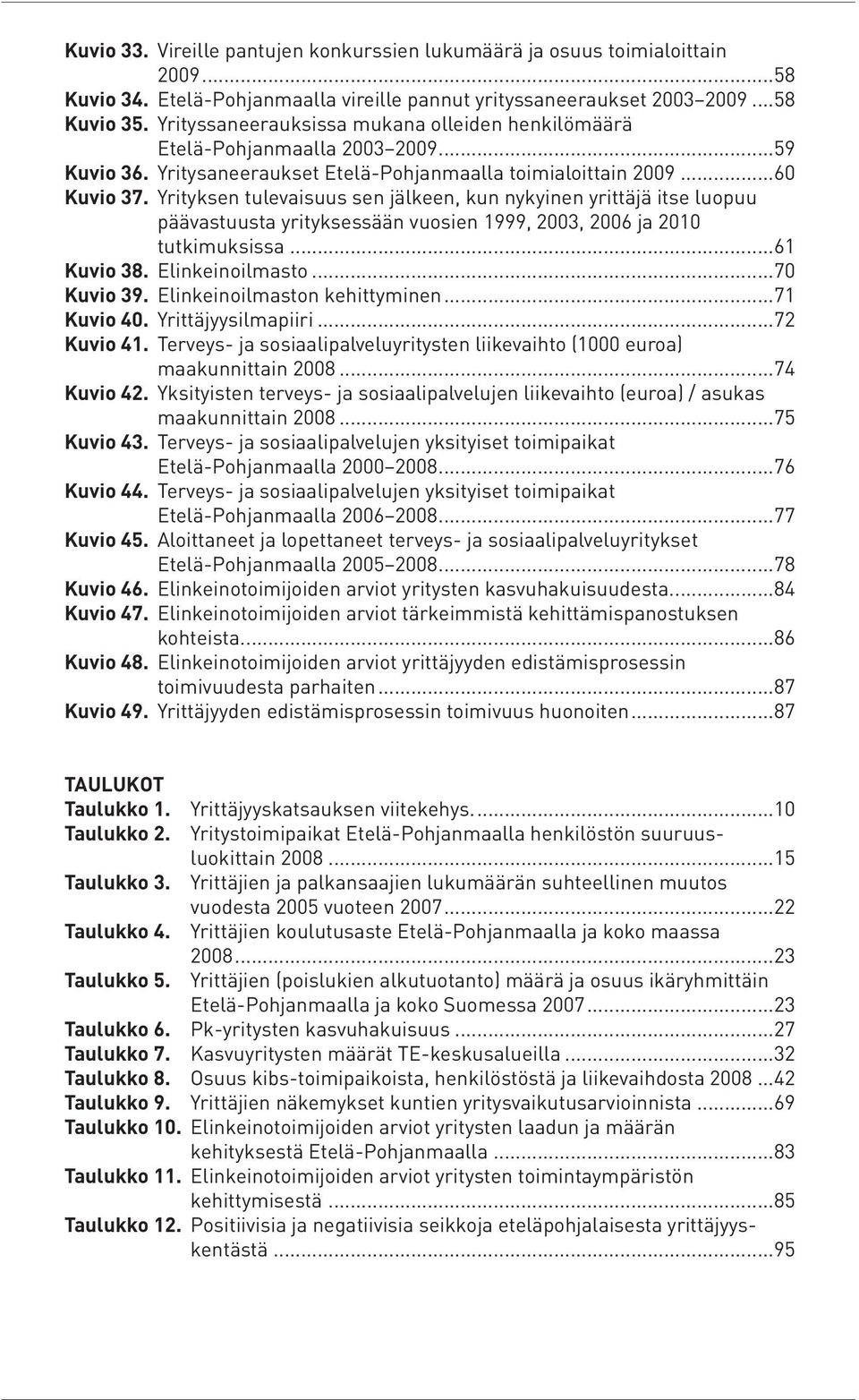 Yrityksen tulevaisuus sen jälkeen, kun nykyinen yrittäjä itse luopuu päävastuusta yrityksessään vuosien 1999, 2003, 2006 ja 2010 tutkimuksissa...61 Kuvio 38. Elinkeinoilmasto...70 Kuvio 39.