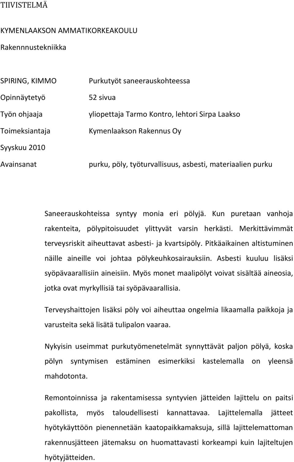 Kun puretaan vanhoja rakenteita, pölypitoisuudet ylittyvät varsin herkästi. Merkittävimmät terveysriskit aiheuttavat asbesti- ja kvartsipöly.