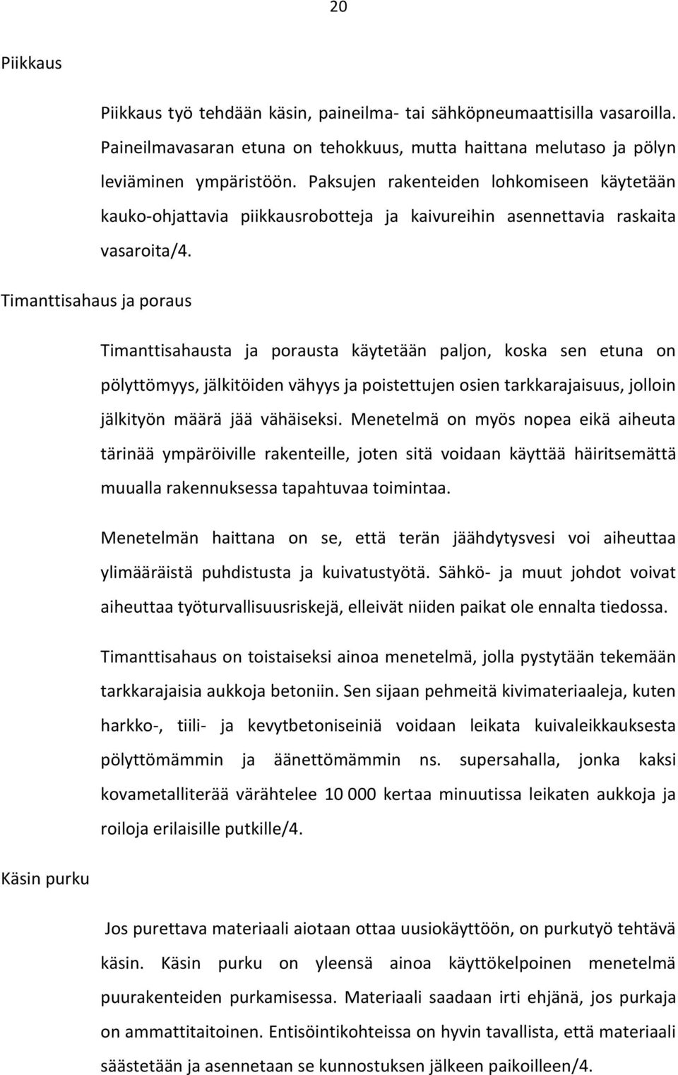 Timanttisahaus ja poraus Timanttisahausta ja porausta käytetään paljon, koska sen etuna on pölyttömyys, jälkitöiden vähyys ja poistettujen osien tarkkarajaisuus, jolloin jälkityön määrä jää