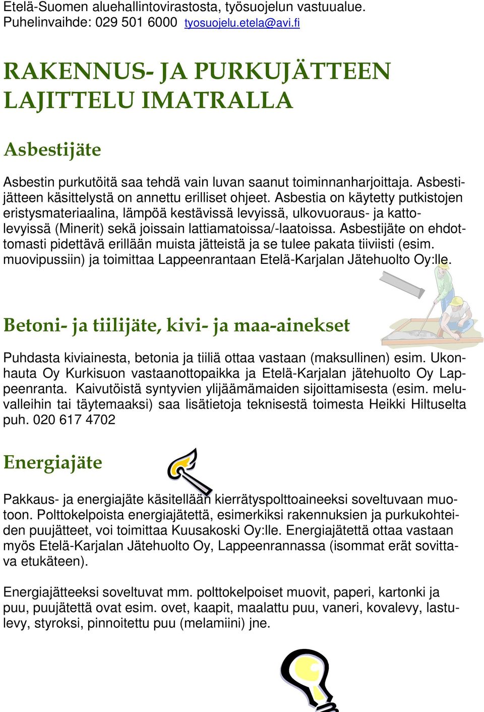 Asbestia on käytetty putkistojen eristysmateriaalina, lämpöä kestävissä levyissä, ulkovuoraus- ja kattolevyissä (Minerit) sekä joissain lattiamatoissa/-laatoissa.