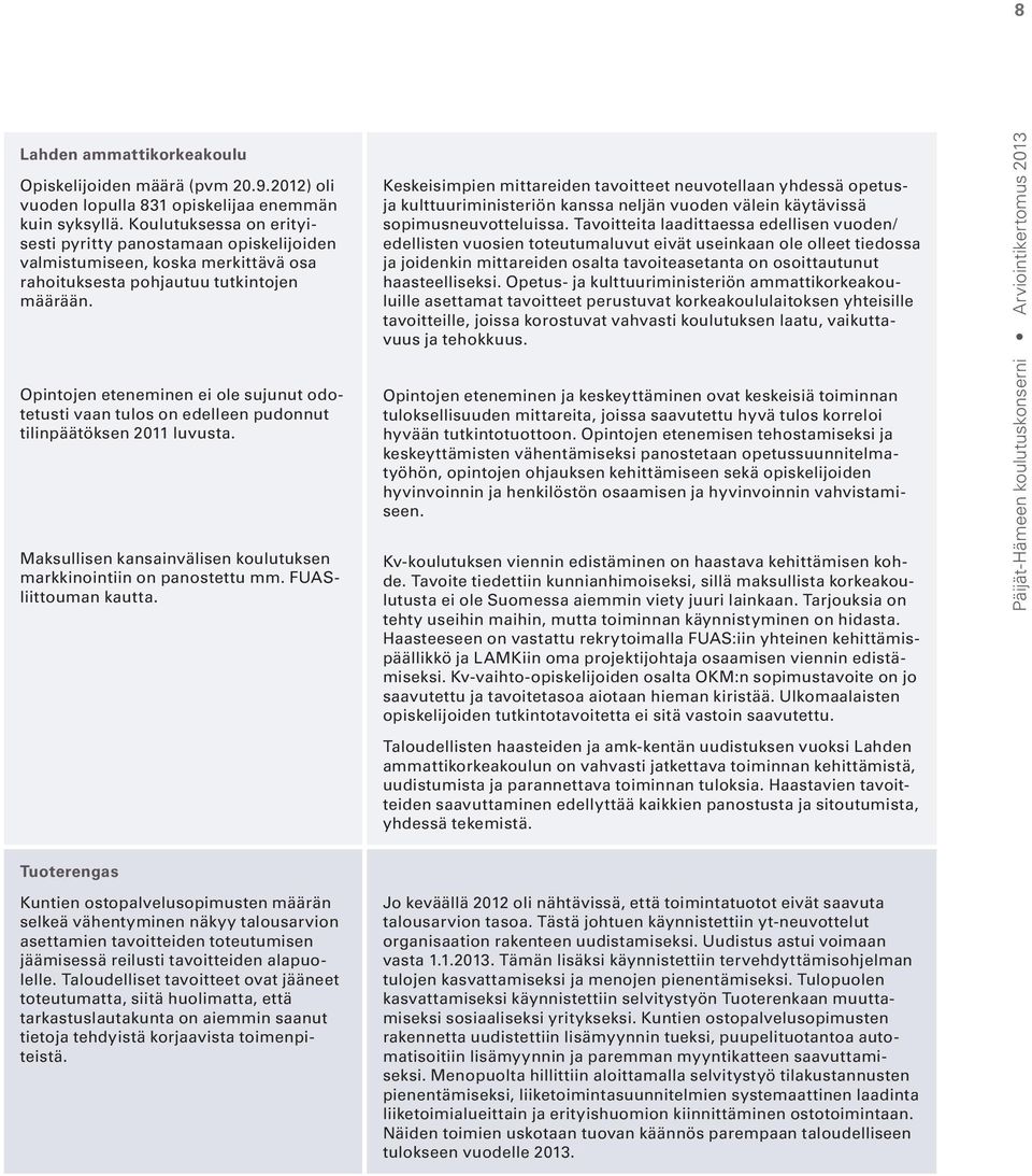 Opintojen eteneminen ei ole sujunut odotetusti vaan tulos on edelleen pudonnut tilinpäätöksen 2011 luvusta. Maksullisen kansainvälisen koulutuksen markkinointiin on panostettu mm.