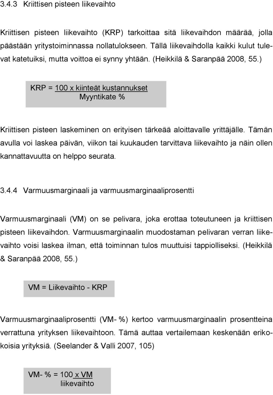 ) KRP = 100 x kiinteät kustannukset Myyntikate % Kriittisen pisteen laskeminen on erityisen tärkeää aloittavalle yrittäjälle.