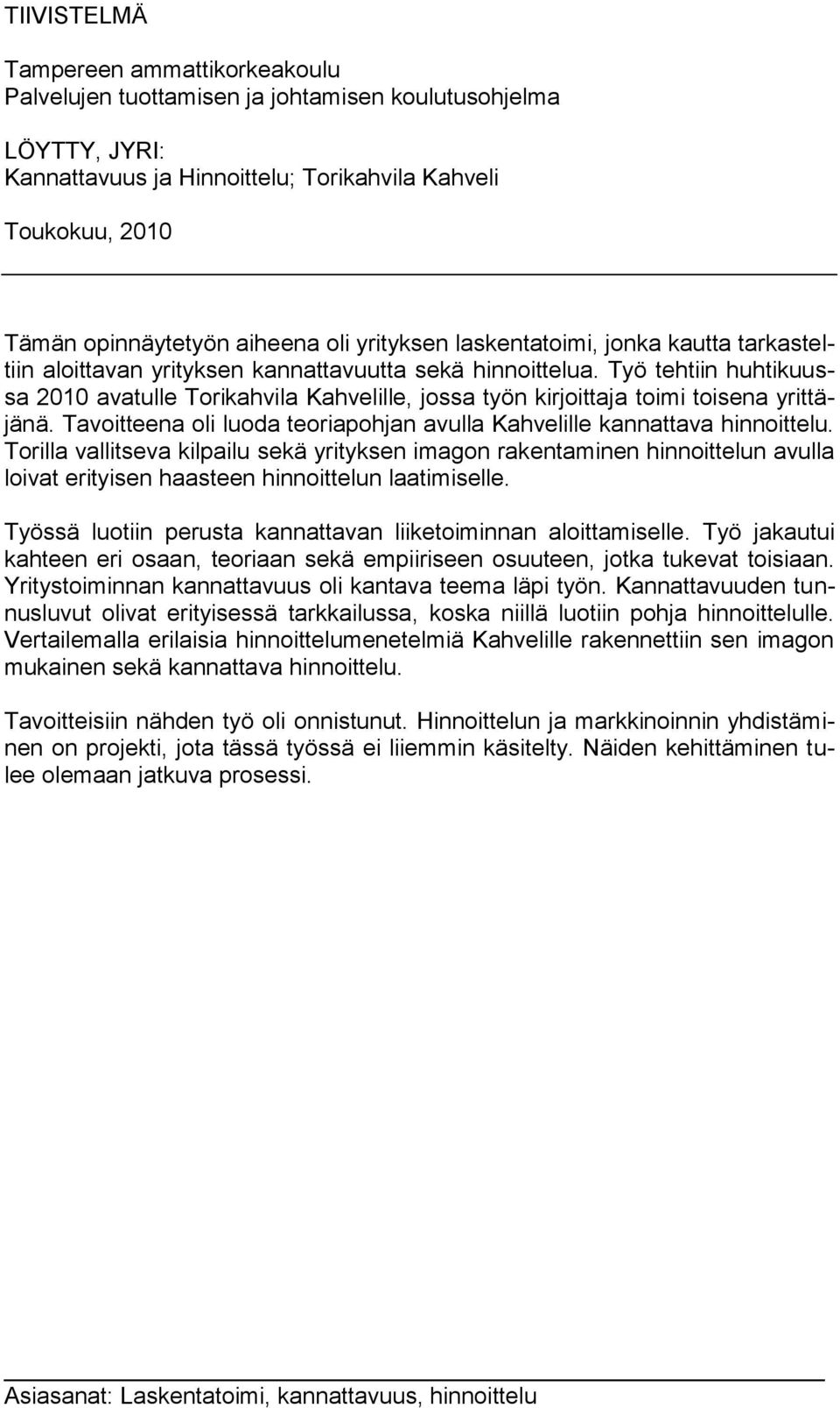 Työ tehtiin huhtikuussa 2010 avatulle Torikahvila Kahvelille, jossa työn kirjoittaja toimi toisena yrittäjänä. Tavoitteena oli luoda teoriapohjan avulla Kahvelille kannattava hinnoittelu.