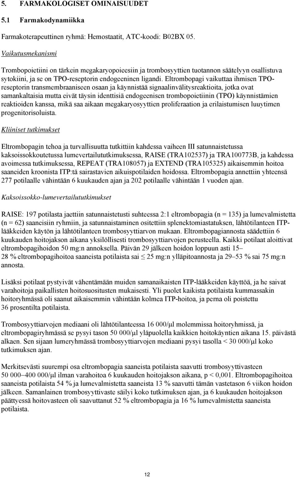 Eltrombopagi vaikuttaa ihmisen TPOreseptorin transmembraaniseen osaan ja käynnistää signaalinvälitysreaktioita, jotka ovat samankaltaisia mutta eivät täysin identtisiä endogeenisen trombopoietiinin