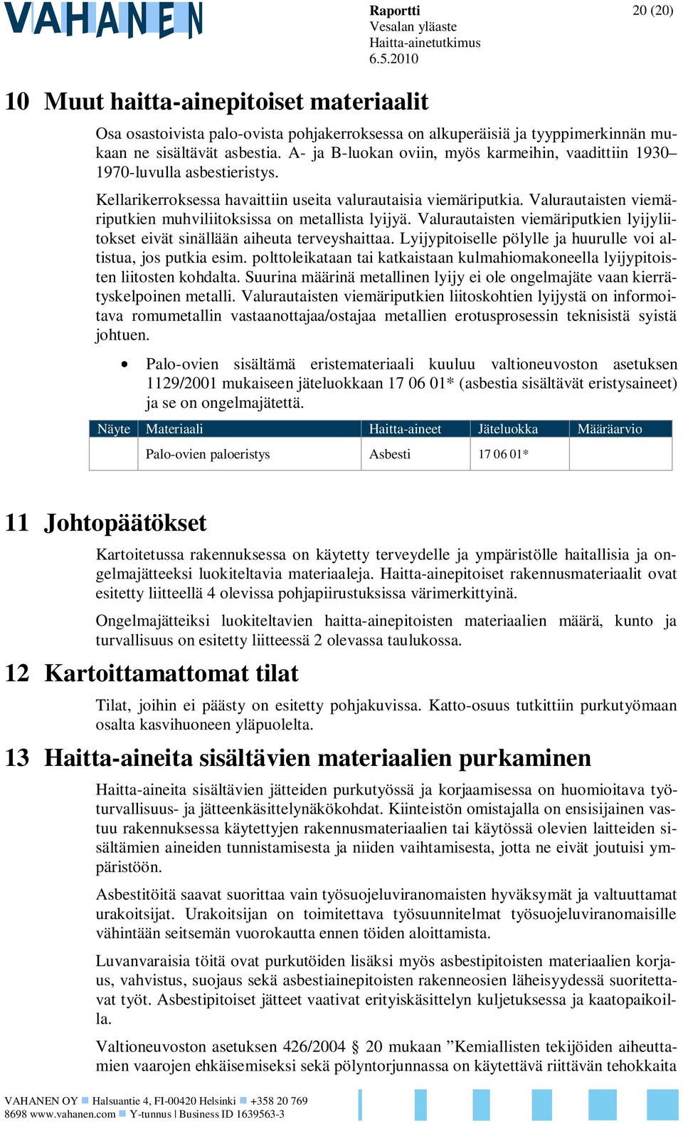 Valurautaisten viemäriputkien muhviliitoksissa on metallista lyijyä. Valurautaisten viemäriputkien lyijyliitokset eivät sinällään aiheuta terveyshaittaa.