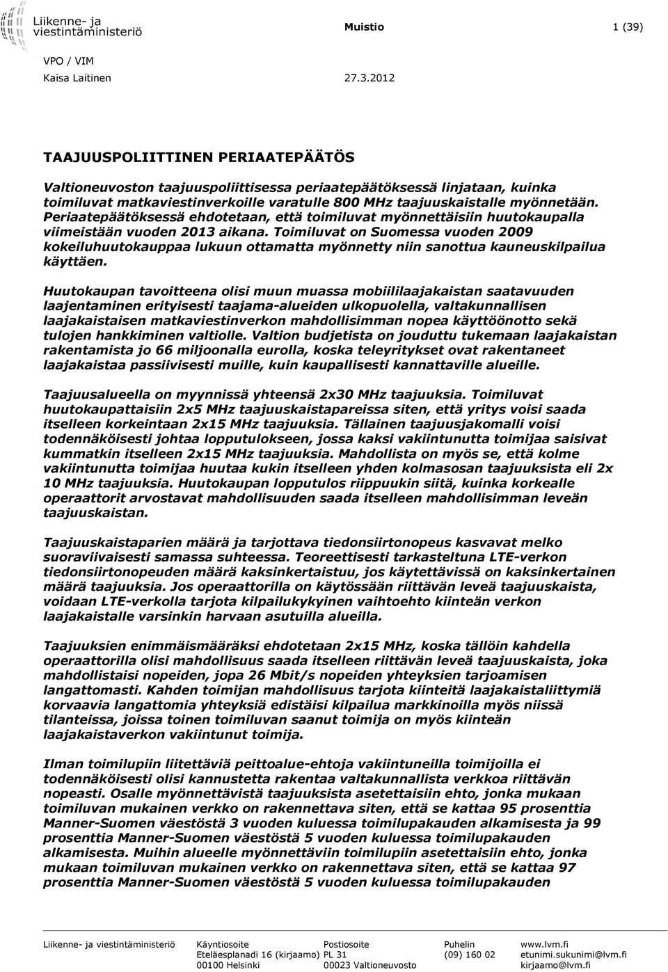 2012 TAAJUUSPOLIITTINEN PERIAATEPÄÄTÖS Valtioneuvoston taajuuspoliittisessa periaatepäätöksessä linjataan, kuinka toimiluvat matkaviestinverkoille varatulle 800 MHz taajuuskaistalle myönnetään.