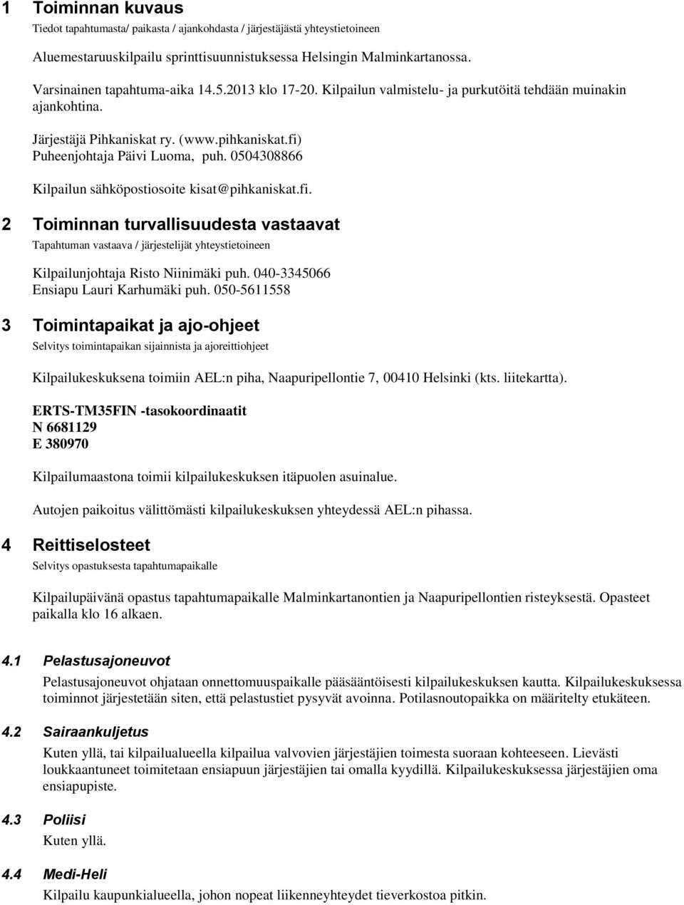 0504308866 Kilpailun sähköpostiosoite kisat@pihkaniskat.fi. 2 Toiminnan turvallisuudesta vastaavat Tapahtuman vastaava / järjestelijät yhteystietoineen Kilpailunjohtaja Risto Niinimäki puh.