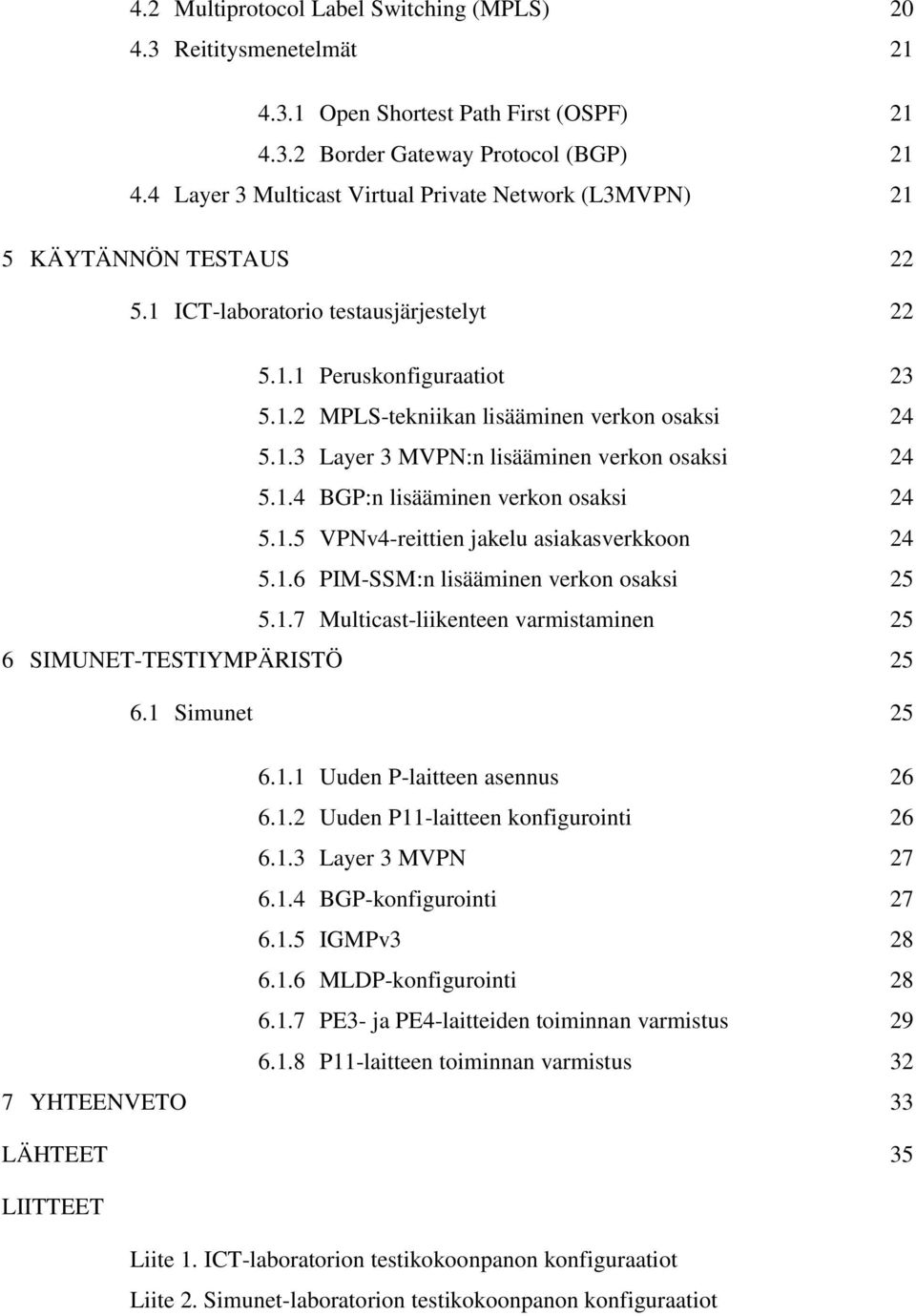 1.3 Layer 3 MVPN:n lisääminen verkon osaksi 24 5.1.4 BGP:n lisääminen verkon osaksi 24 5.1.5 VPNv4-reittien jakelu asiakasverkkoon 24 5.1.6 PIM-SSM:n lisääminen verkon osaksi 25 5.1.7 Multicast-liikenteen varmistaminen 25 6 SIMUNET-TESTIYMPÄRISTÖ 25 6.