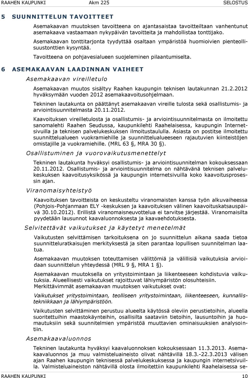 6 ASEMAKAAVAN LAADINNAN VAIHEET Asemakaavan vireilletulo Asemakaavan muutos sisältyy Raahen kaupungin teknisen lautakunnan 21.2.2012 hyväksymään vuoden 2012 asemakaavoitusohjelmaan.