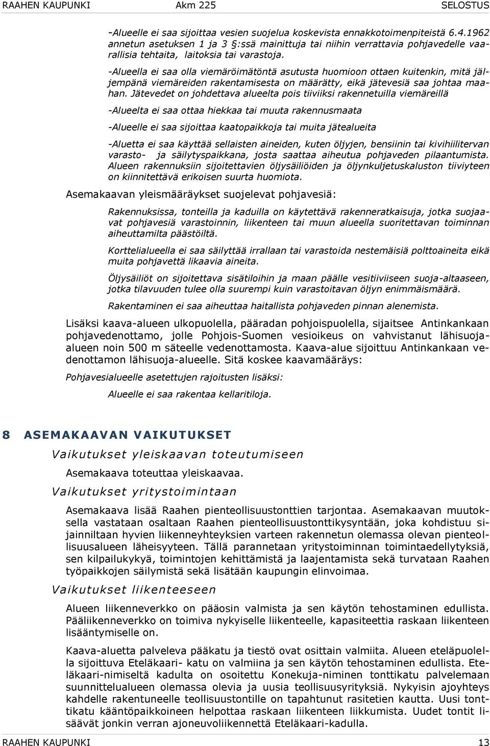 -Alueella ei saa olla viemäröimätöntä asutusta huomioon ottaen kuitenkin, mitä jäljempänä viemäreiden rakentamisesta on määrätty, eikä jätevesiä saa johtaa maahan.