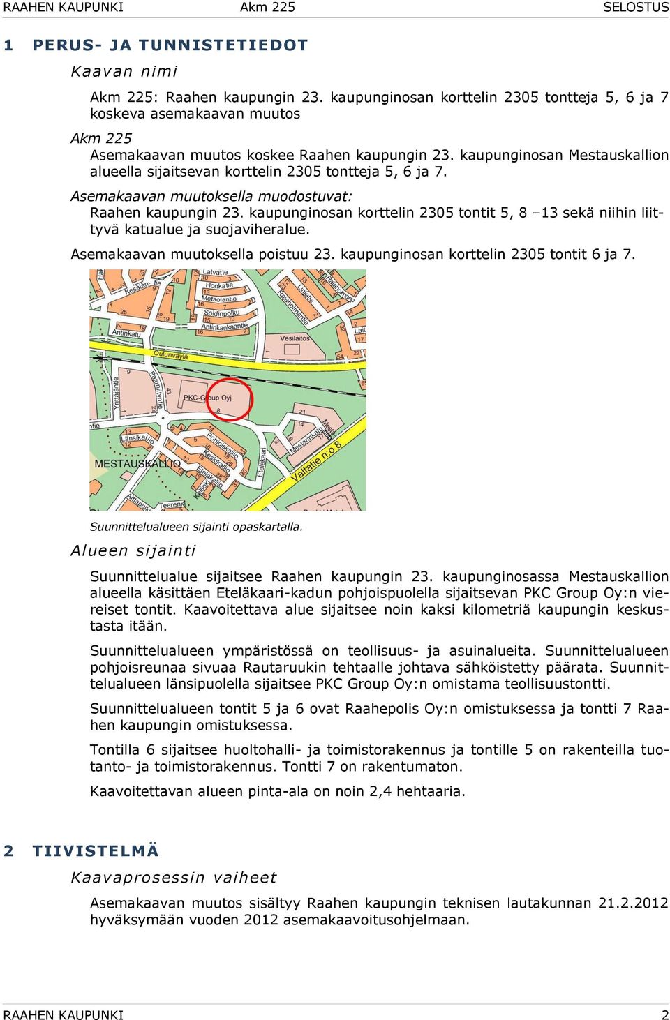 kaupunginosan korttelin 2305 tontit 5, 8 13 sekä niihin liittyvä katualue ja suojaviheralue. Asemakaavan muutoksella poistuu 23. kaupunginosan korttelin 2305 tontit 6 ja 7.