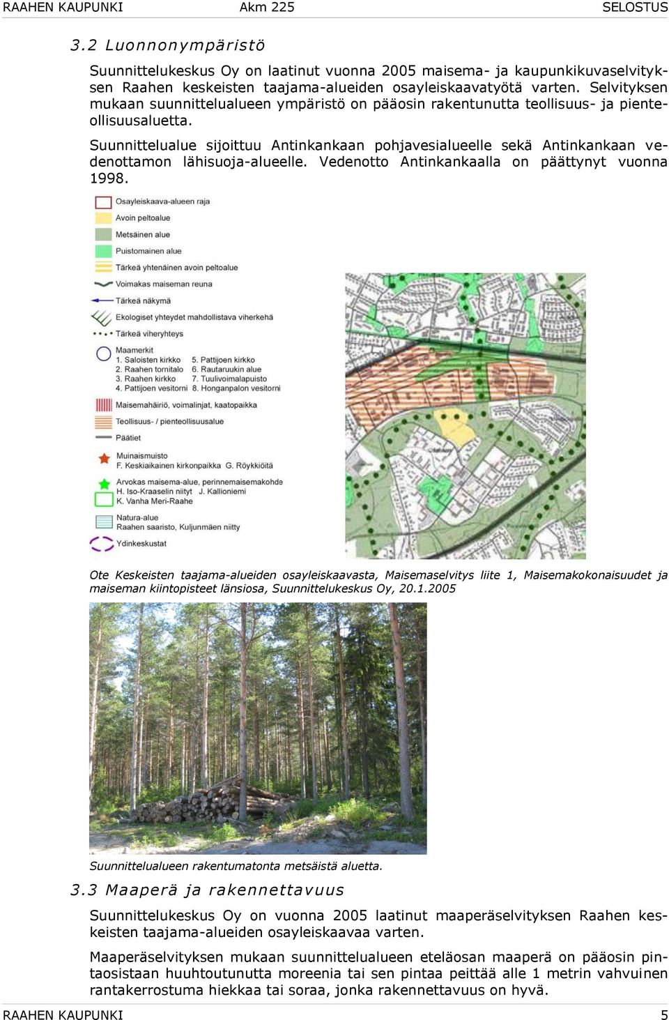 Suunnittelualue sijoittuu Antinkankaan pohjavesialueelle sekä Antinkankaan vedenottamon lähisuoja-alueelle. Vedenotto Antinkankaalla on päättynyt vuonna 1998.