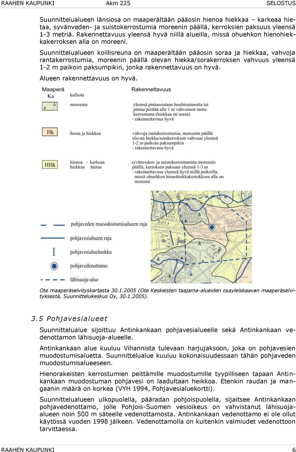 Suunnittelualueen koillisreuna on maaperältään pääosin soraa ja hiekkaa, vahvoja rantakerrostumia, moreenin päällä olevan hiekka/sorakerroksen vahvuus yleensä 1-2 m paikoin paksumpikin, jonka