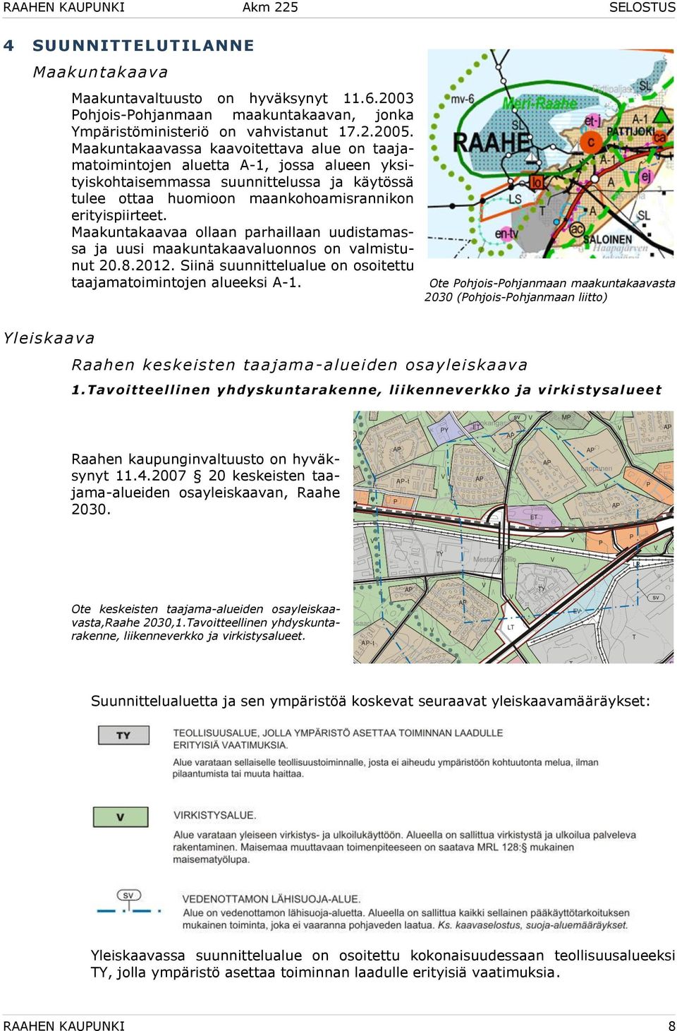 Maakuntakaavaa ollaan parhaillaan uudistamassa ja uusi maakuntakaavaluonnos on valmistunut 20.8.2012. Siinä suunnittelualue on osoitettu taajamatoimintojen alueeksi A-1.