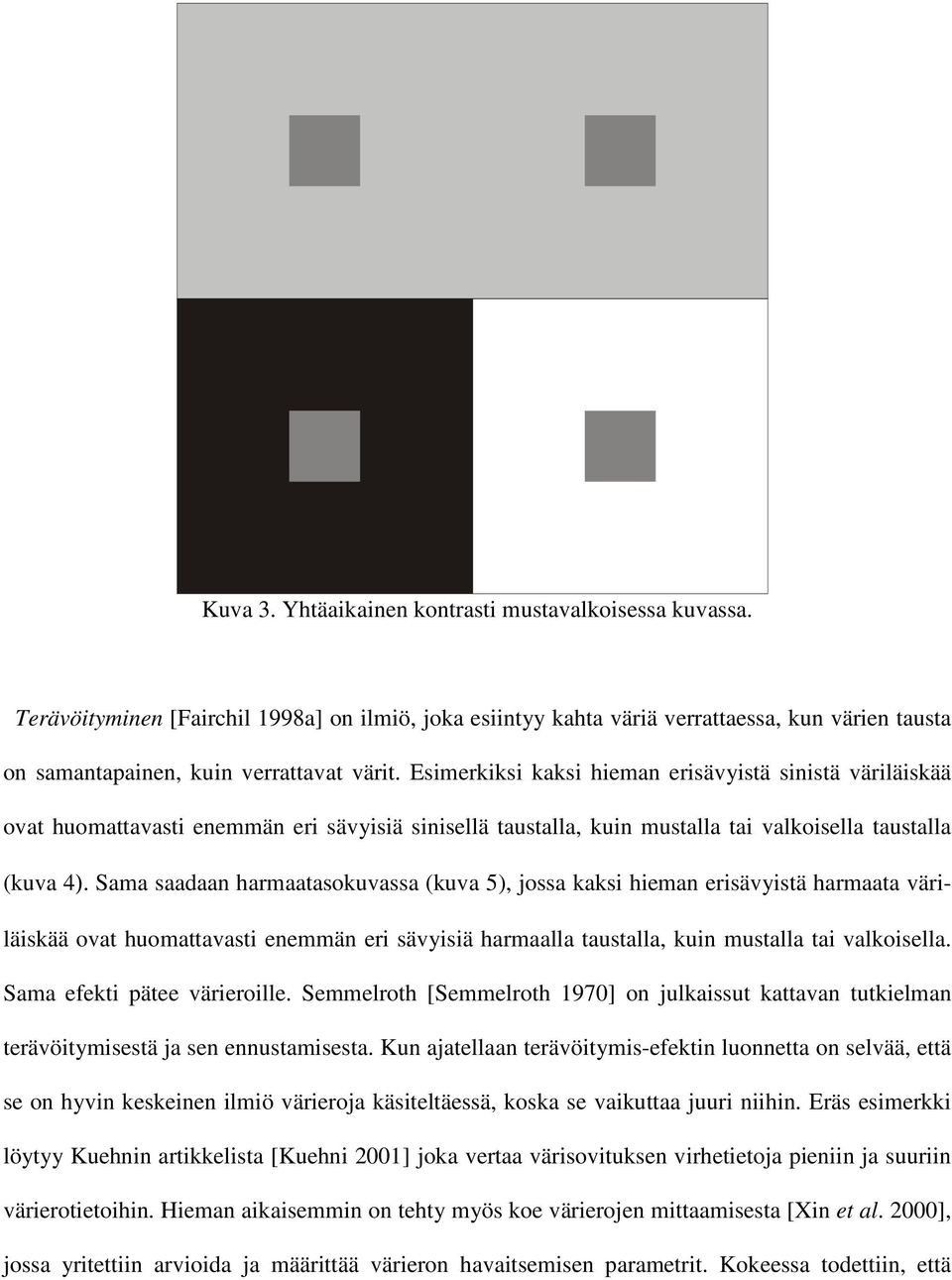 Sama saadaan harmaatasokuvassa (kuva 5), jossa kaksi hieman erisävyistä harmaata väriläiskää ovat huomattavasti enemmän eri sävyisiä harmaalla taustalla, kuin mustalla tai valkoisella.