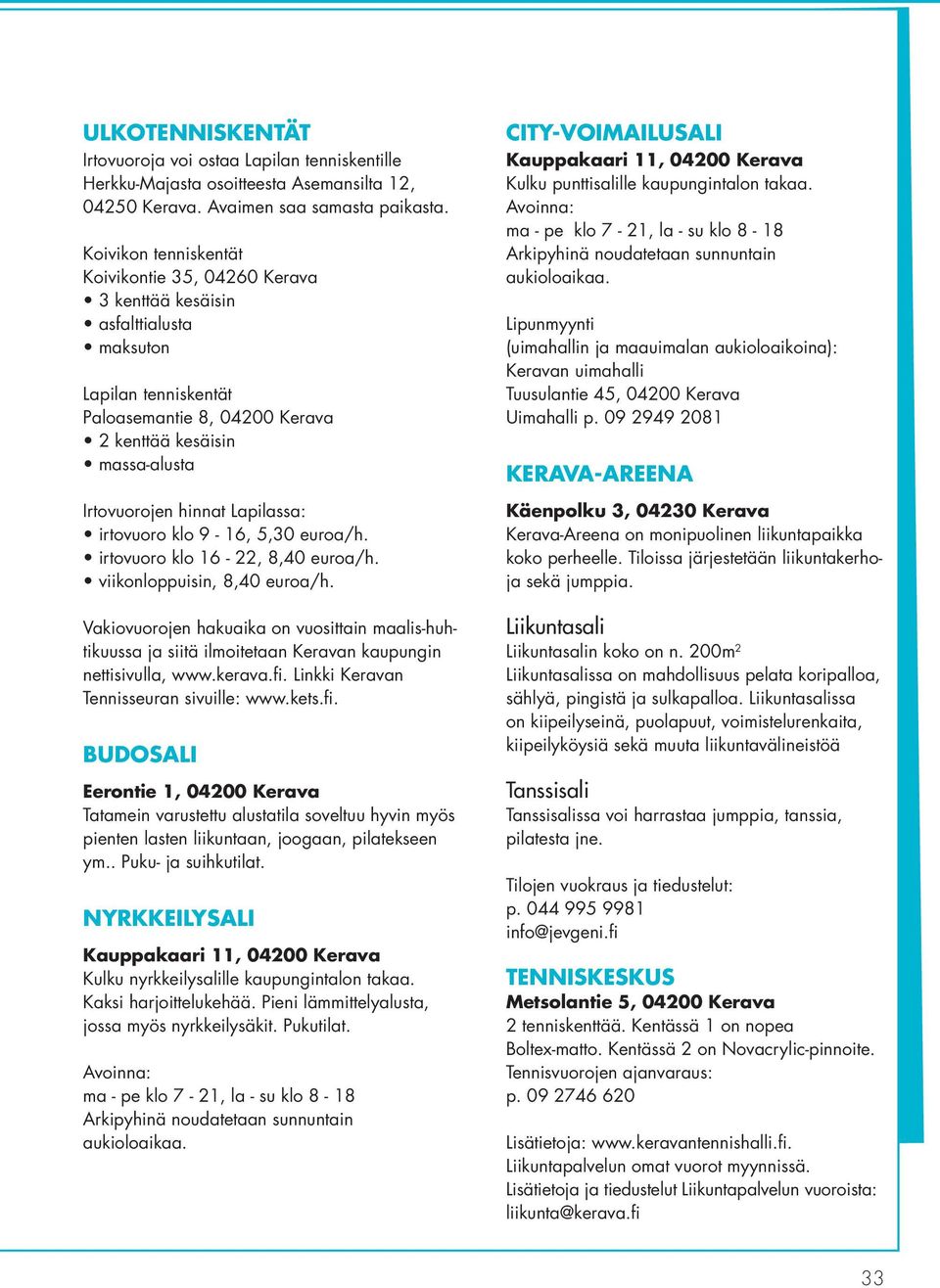 Lapilassa: irtovuoro klo 9-16, 5,30 euroa/h. irtovuoro klo 16-22, 8,40 euroa/h. viikonloppuisin, 8,40 euroa/h.