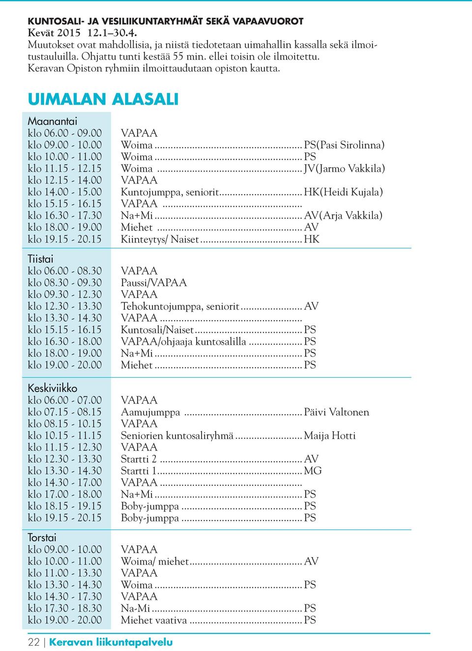 15-12.15 Woima... JV(Jarmo Vakkila) klo 12.15-14.00 klo 14.00-15.00 Kuntojumppa, seniorit... HK(Heidi Kujala) klo 15.15-16.15... klo 16.30-17.30 Na+Mi... AV(Arja Vakkila) klo 18.00-19.00 Miehet.