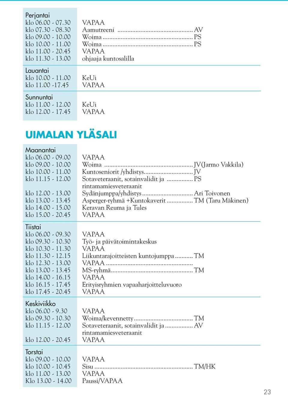 00 klo 15.00-20.45 Tiistai klo 06.00-09.30 klo 09.30-10.30 klo 10.30-11.30 klo 11.30-12.15 klo 12.30-13.00 klo 13.00-13.45 klo 14.00-16.15 klo 16.15-17.45 klo 17.45-20.45 Keskiviikko klo 06.00-9.