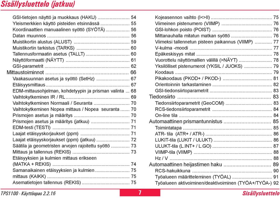 .. Vaakasuunnan asetus ja syöttö (SetHz)... 7 Etäisyysmittaus... 7 EDM-mittausohjelman, kohdetyypin ja prisman valinta... 8 Vaihtokytkeminen IR / RL... 9 Vaihtokytkeminen Normaali / Seuranta.