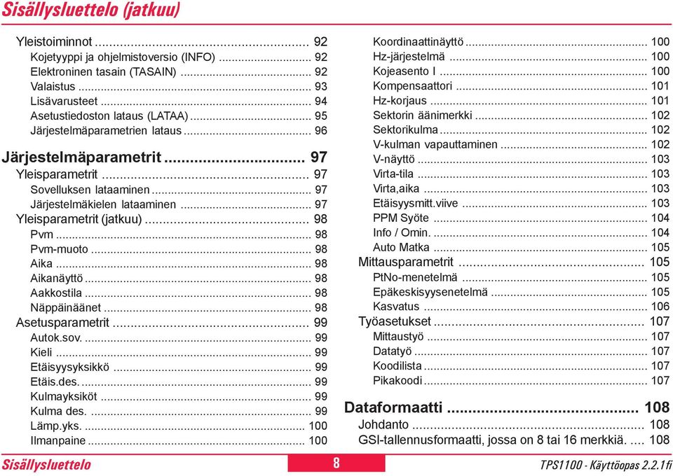 .. 98 Pvm-muoto... 98 Aika... 98 Aikanäyttö... 98 Aakkostila... 98 Näppäinäänet... 98 Asetusparametrit... 99 Autok.sov.... 99 Kieli... 99 Etäisyysyksikkö... 99 Etäis.des... 99 Kulmayksiköt.