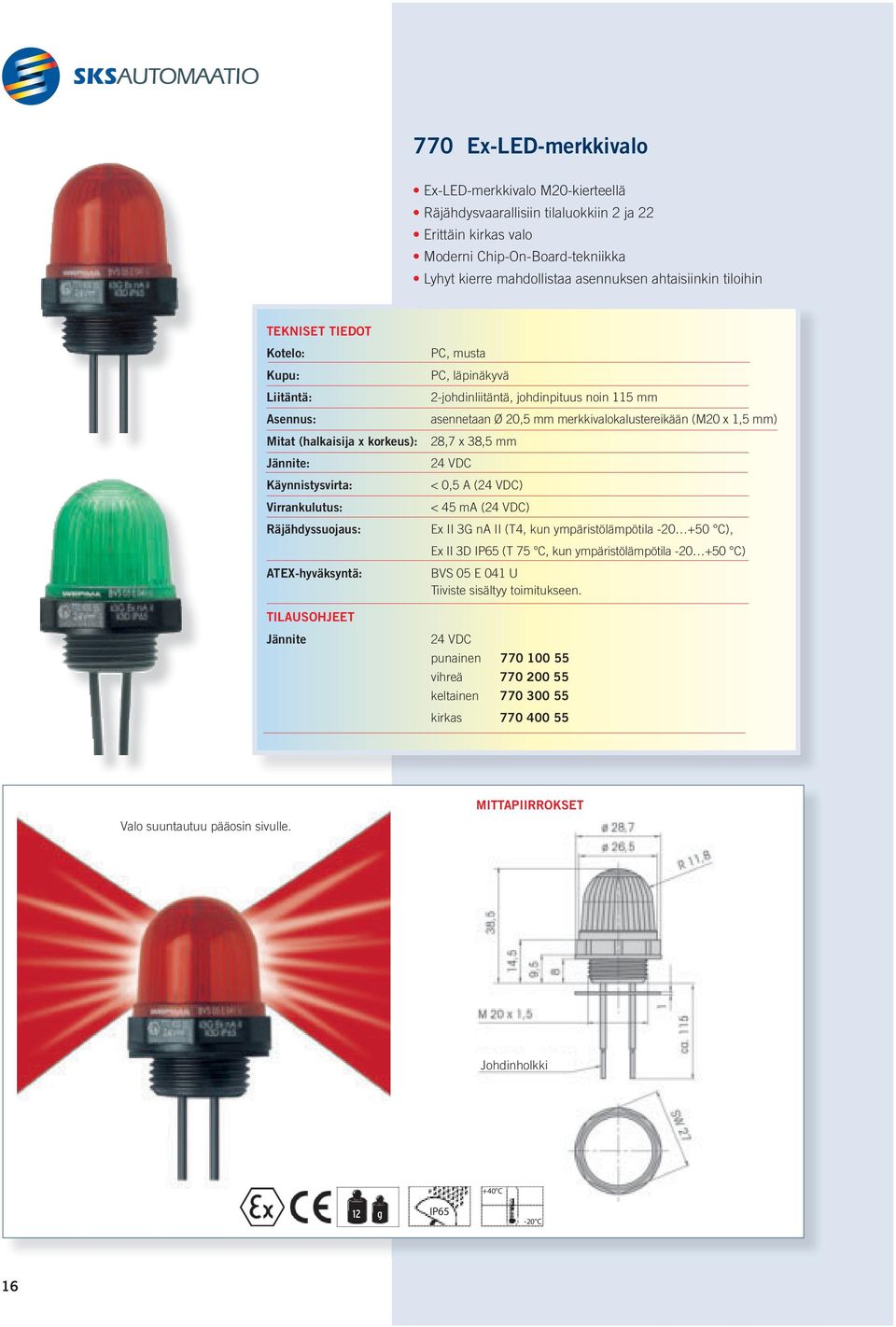 2-johdinliitäntä, johdinpituus noin 115 mm asennetaan Ø 20,5 mm merkkivalokalustereikään (M20 x 1,5 mm) 28,7 x 38,5 mm 24 VDC < 0,5 A (24 VDC) < 45 ma (24 VDC) Ex II 3G na II (T4, kun