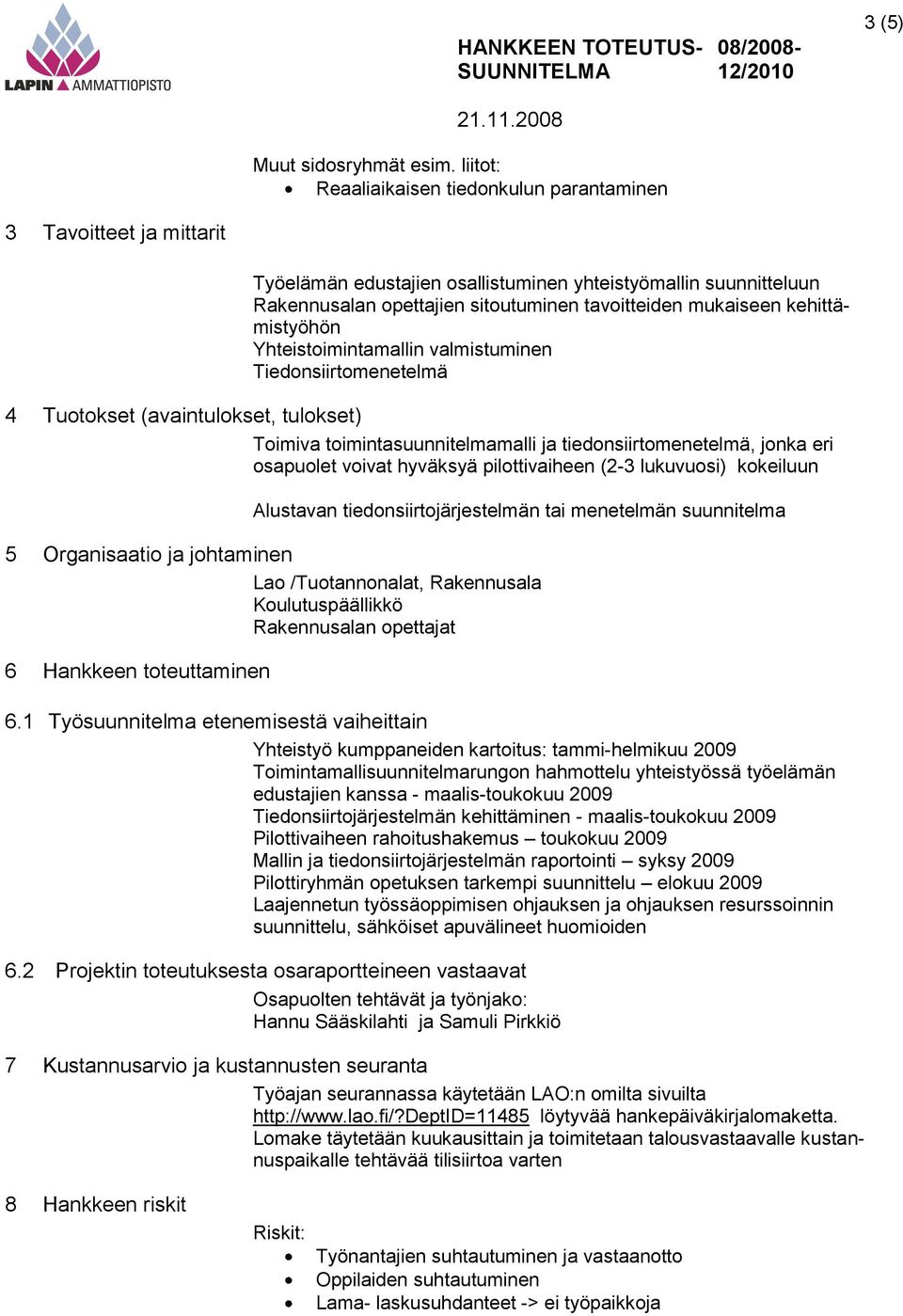 mukaiseen kehittämistyöhön Yhteistoimintamallin valmistuminen Tiedonsiirtomenetelmä 4 Tuotokset (avaintulokset, tulokset) Toimiva toimintasuunnitelmamalli ja tiedonsiirtomenetelmä, jonka eri