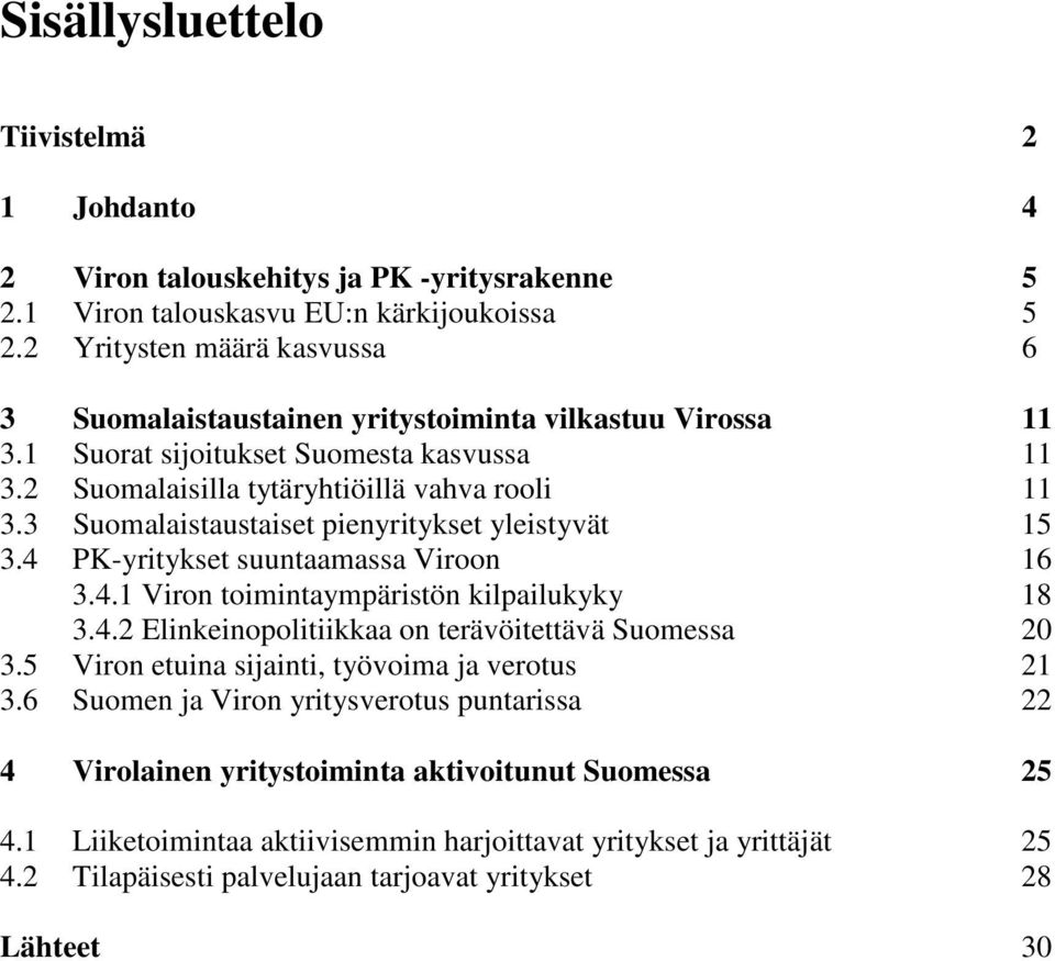 3 Suomalaistaustaiset pienyritykset yleistyvät 15 3.4 PK-yritykset suuntaamassa Viroon 16 3.4.1 Viron toimintaympäristön kilpailukyky 18 3.4.2 Elinkeinopolitiikkaa on terävöitettävä Suomessa 20 3.