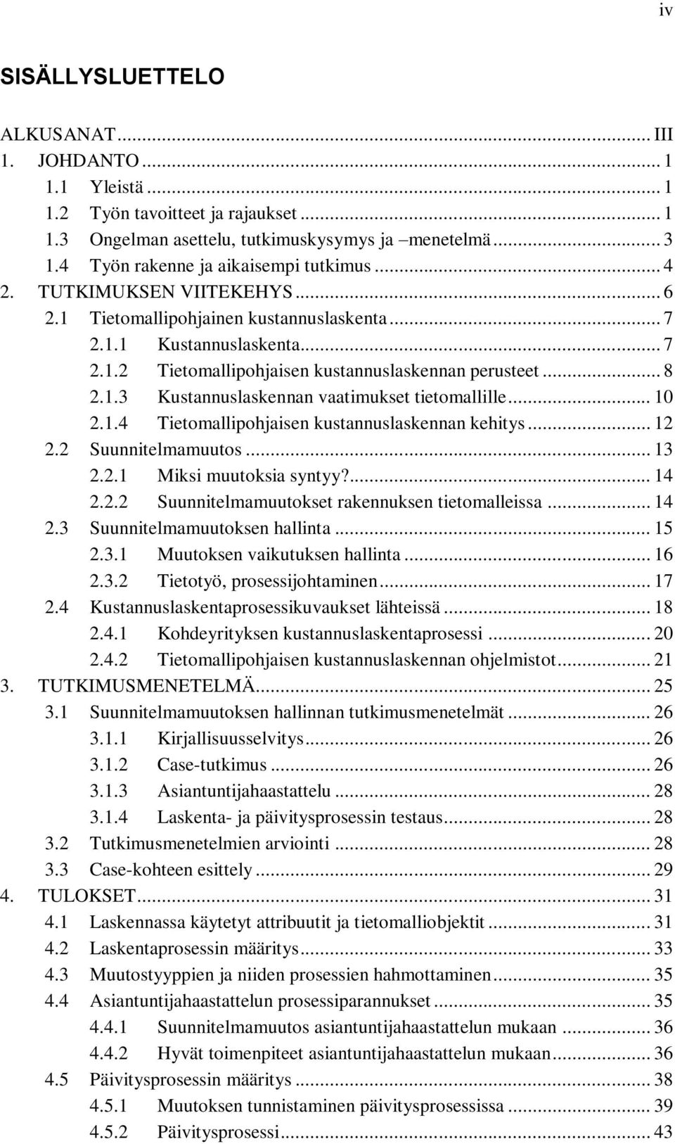 .. 8 2.1.3 Kustannuslaskennan vaatimukset tietomallille... 10 2.1.4 Tietomallipohjaisen kustannuslaskennan kehitys... 12 2.2 Suunnitelmamuutos... 13 2.2.1 Miksi muutoksia syntyy?... 14 2.2.2 Suunnitelmamuutokset rakennuksen tietomalleissa.