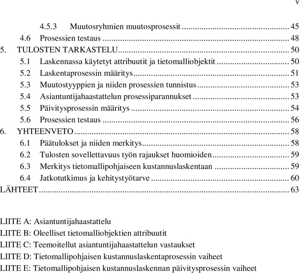 .. 58 6.1 Päätulokset ja niiden merkitys... 58 6.2 Tulosten sovellettavuus työn rajaukset huomioiden... 59 6.3 Merkitys tietomallipohjaiseen kustannuslaskentaan... 59 6.4 Jatkotutkimus ja kehitystyötarve.