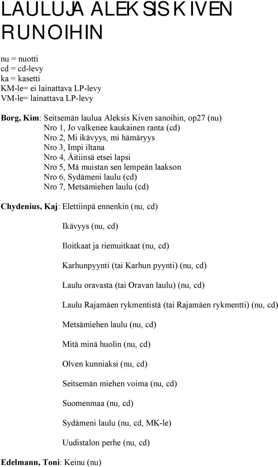 (cd) Chydenius, Kaj: Elettiinpä ennenkin (nu, cd) Ikävyys (nu, cd) Iloitkaat ja riemuitkaat (nu, cd) Karhunpyynti (tai Karhun pyynti) (nu, cd) Laulu oravasta (tai Oravan laulu) (nu, cd) Laulu