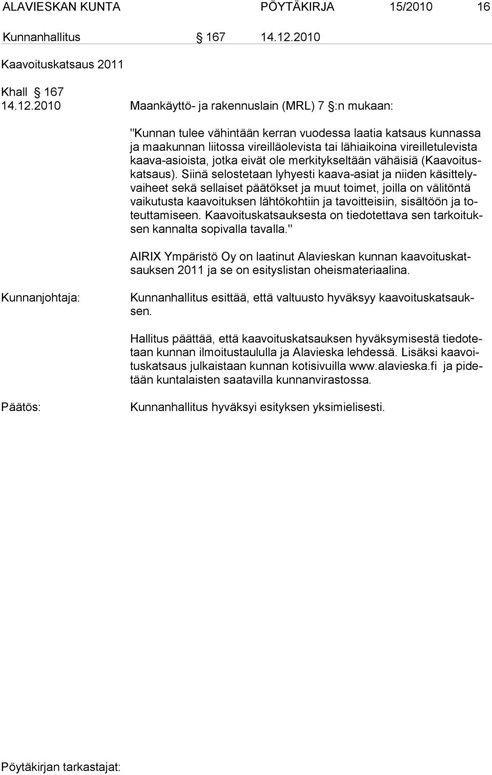 2010 Maankäyttö- ja rakennuslain (MRL) 7 :n mukaan: "Kunnan tulee vähintään kerran vuodessa laatia katsaus kunnassa ja maakunnan liitossa vireilläolevista tai lähiaikoina vireilletulevista