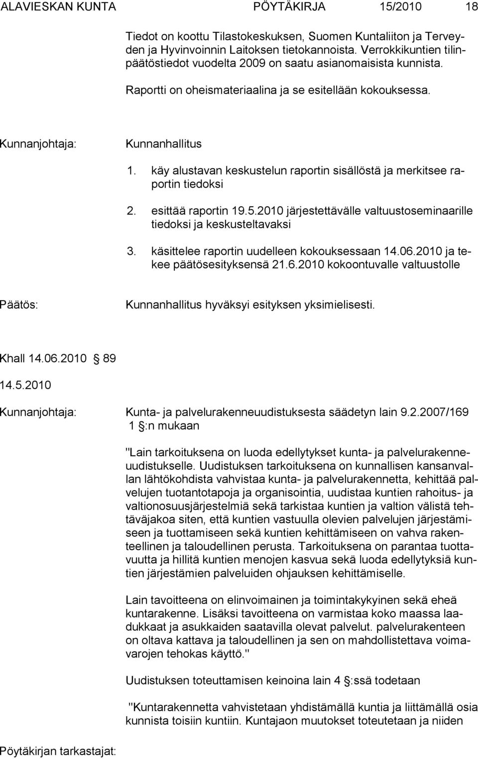 käy alustavan keskustelun raportin sisällöstä ja merkitsee raportin tiedoksi 2. esittää raportin 19.5.2010 järjestettävälle valtuustoseminaarille tiedoksi ja keskusteltavaksi 3.